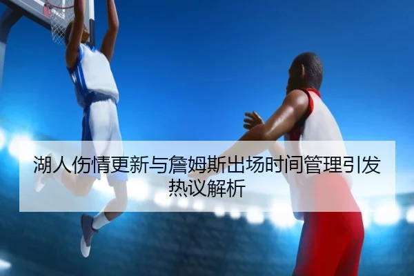 湖人伤情更新与詹姆斯出场时间管理引发热议解析