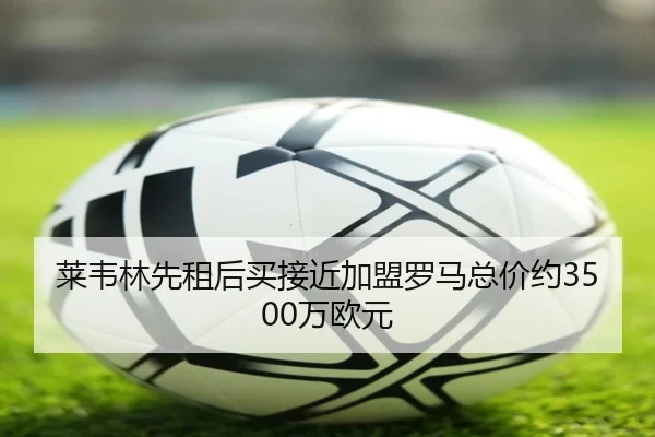 莱韦林先租后买接近加盟罗马总价约3500万欧元